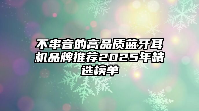 不串音的高品質(zhì)藍牙耳機品牌推薦2025年精選榜單