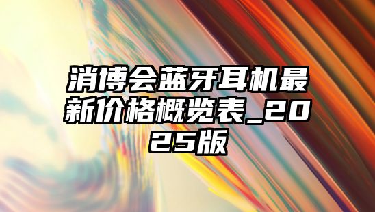 消博會藍牙耳機最新價格概覽表_2025版
