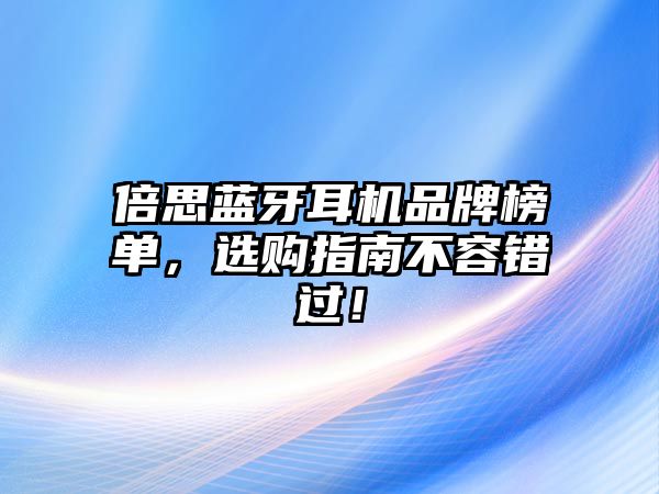 倍思藍牙耳機品牌榜單，選購指南不容錯過！
