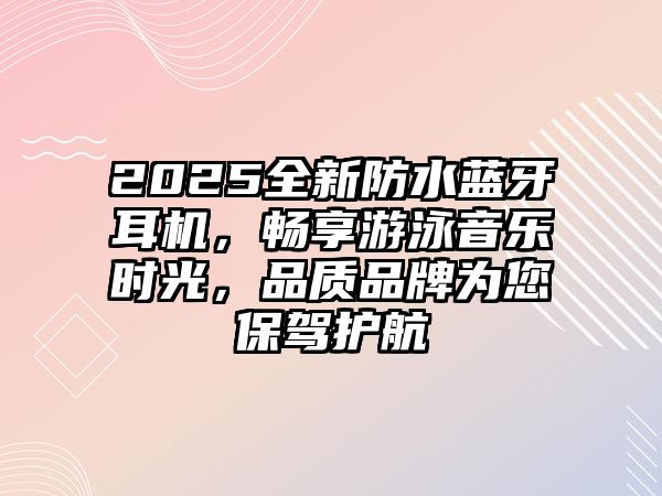 2025全新防水藍牙耳機，暢享游泳音樂時光，品質品牌為您保駕護航
