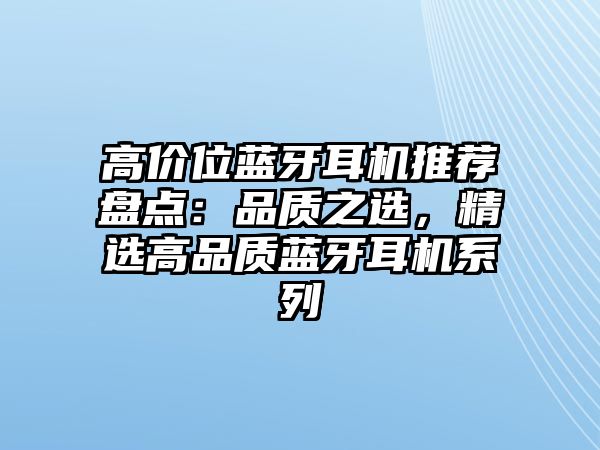 高價位藍牙耳機推薦盤點：品質之選，精選高品質藍牙耳機系列