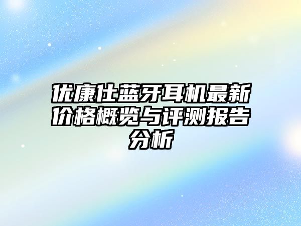 優康仕藍牙耳機最新價格概覽與評測報告分析