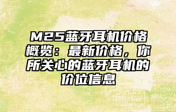M25藍牙耳機價格概覽：最新價格，你所關(guān)心的藍牙耳機的價位信息