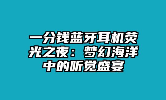 一分錢藍(lán)牙耳機(jī)熒光之夜：夢幻海洋中的聽覺盛宴