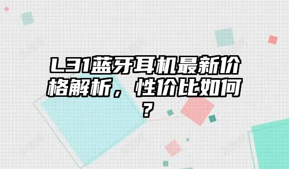 L31藍(lán)牙耳機(jī)最新價(jià)格解析，性價(jià)比如何？