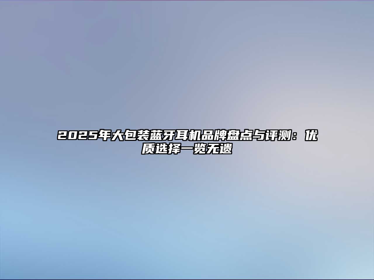 2025年大包裝藍牙耳機品牌盤點與評測：優質選擇一覽無遺