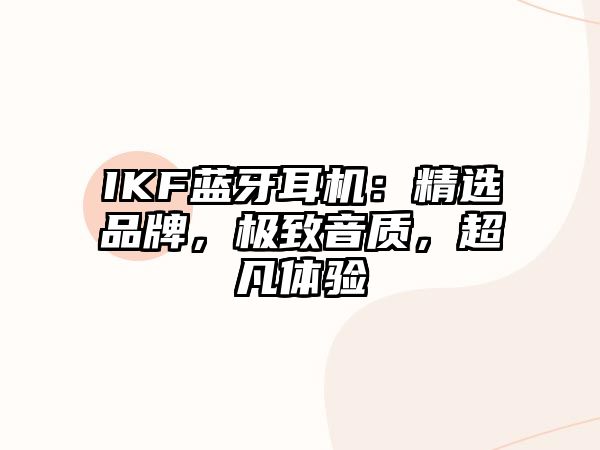 IKF藍(lán)牙耳機(jī)：精選品牌，極致音質(zhì)，超凡體驗(yàn)
