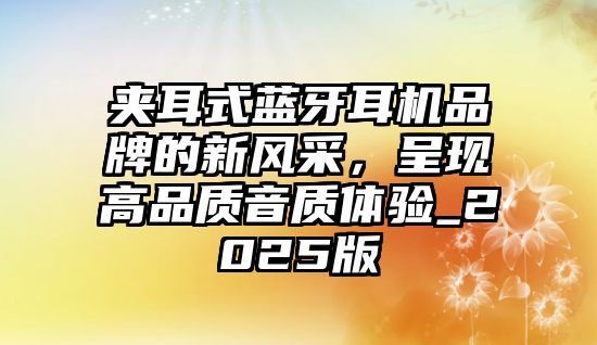 夾耳式藍牙耳機品牌的新風采，呈現高品質音質體驗_2025版
