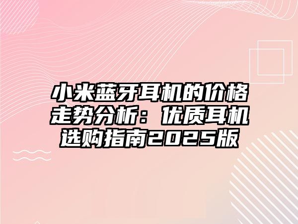 小米藍牙耳機的價格走勢分析：優質耳機選購指南2025版
