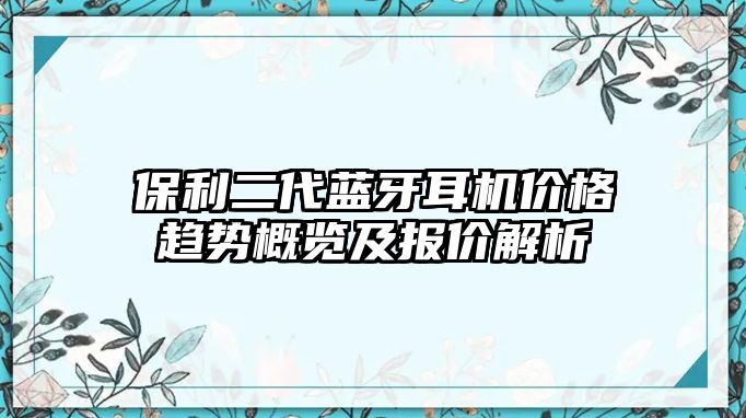 保利二代藍牙耳機價格趨勢概覽及報價解析