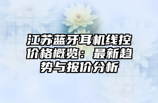 江蘇藍牙耳機線控價格概覽：最新趨勢與報價分析
