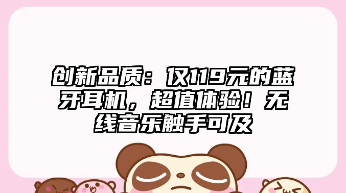 創新品質：僅119元的藍牙耳機，超值體驗！無線音樂觸手可及