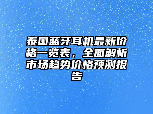 泰國藍牙耳機最新價格一覽表，全面解析市場趨勢價格預測報告