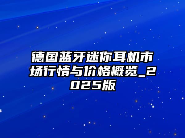 德國(guó)藍(lán)牙迷你耳機(jī)市場(chǎng)行情與價(jià)格概覽_2025版