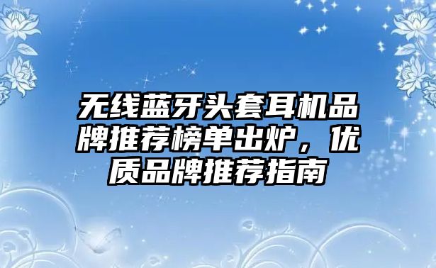 無線藍牙頭套耳機品牌推薦榜單出爐，優質品牌推薦指南