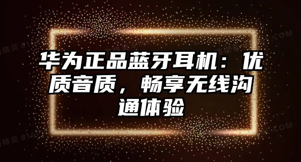 華為正品藍牙耳機：優質音質，暢享無線溝通體驗