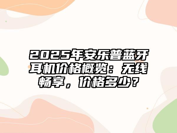 2025年安樂普藍牙耳機價格概覽：無線暢享，價格多少？
