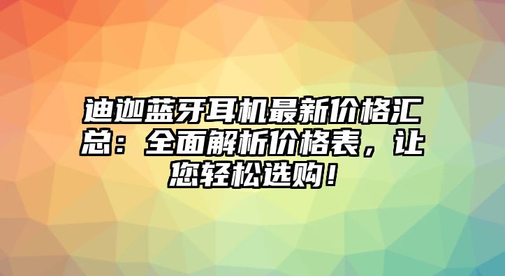 迪迦藍牙耳機最新價格匯總：全面解析價格表，讓您輕松選購！