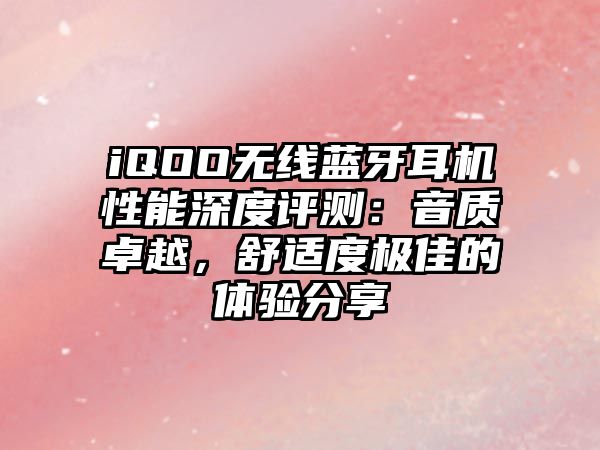 iQOO無線藍牙耳機性能深度評測：音質卓越，舒適度極佳的體驗分享
