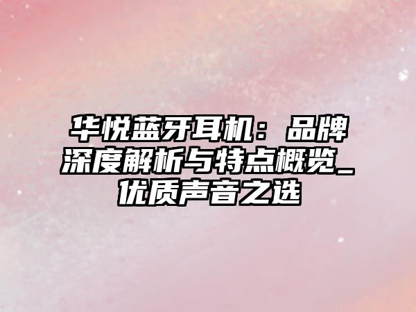 華悅藍牙耳機：品牌深度解析與特點概覽_優質聲音之選