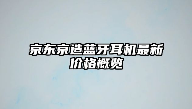 京東京造藍牙耳機最新價格概覽