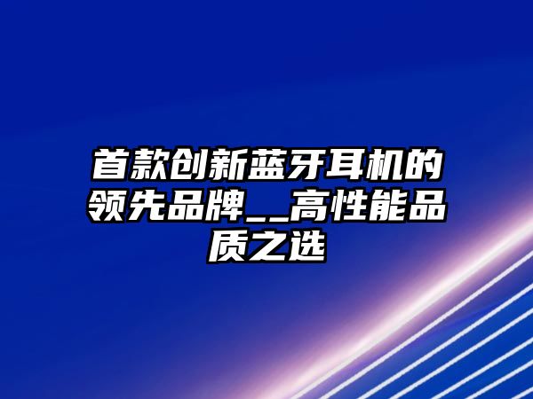 首款創新藍牙耳機的領先品牌__高性能品質之選