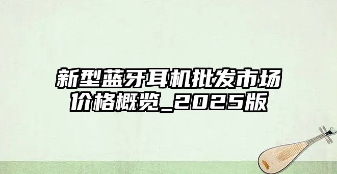新型藍牙耳機批發市場價格概覽_2025版