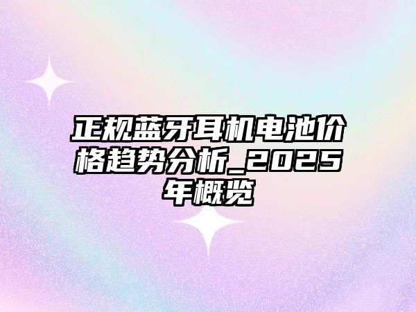 正規藍牙耳機電池價格趨勢分析_2025年概覽