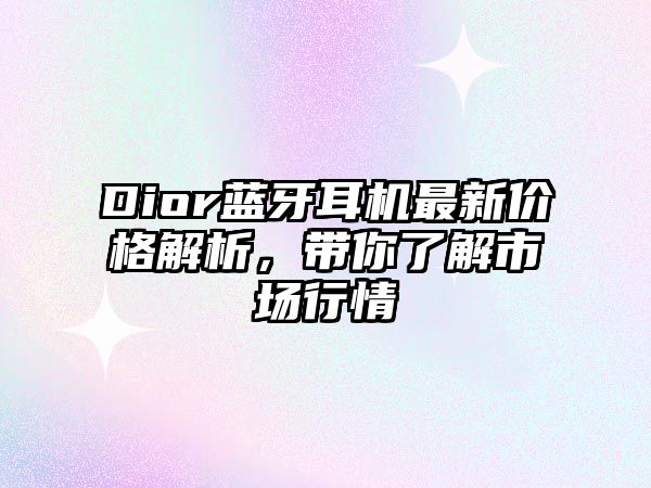 Dior藍牙耳機最新價格解析，帶你了解市場行情