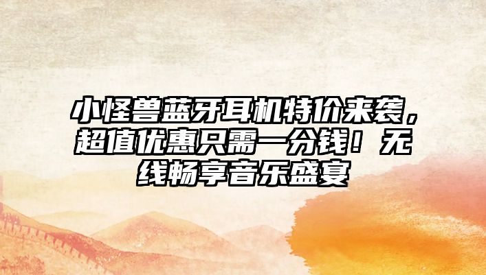 小怪獸藍牙耳機特價來襲，超值優惠只需一分錢！無線暢享音樂盛宴