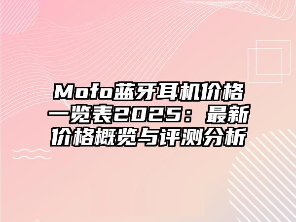 Mofo藍(lán)牙耳機價格一覽表2025：最新價格概覽與評測分析