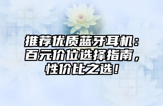 推薦優質藍牙耳機：百元價位選擇指南，性價比之選！