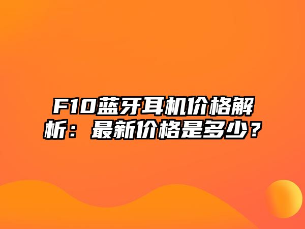 F10藍牙耳機價格解析：最新價格是多少？