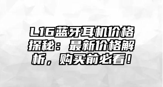 L16藍(lán)牙耳機(jī)價格探秘：最新價格解析，購買前必看！