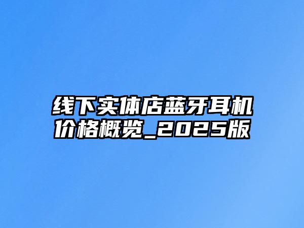 線下實體店藍牙耳機價格概覽_2025版