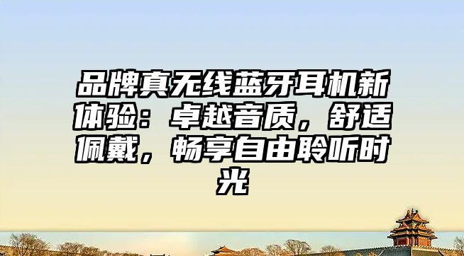 品牌真無線藍(lán)牙耳機新體驗：卓越音質(zhì)，舒適佩戴，暢享自由聆聽時光