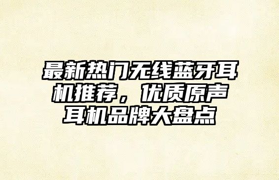 最新熱門無線藍牙耳機推薦，優質原聲耳機品牌大盤點