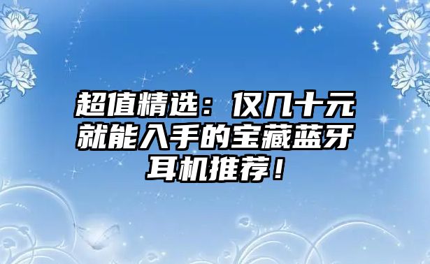 超值精選：僅幾十元就能入手的寶藏藍牙耳機推薦！