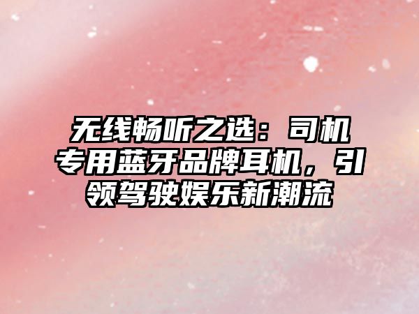 無線暢聽之選：司機專用藍牙品牌耳機，引領駕駛娛樂新潮流