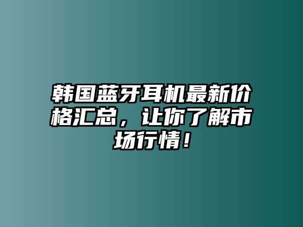 韓國藍牙耳機最新價格匯總，讓你了解市場行情！