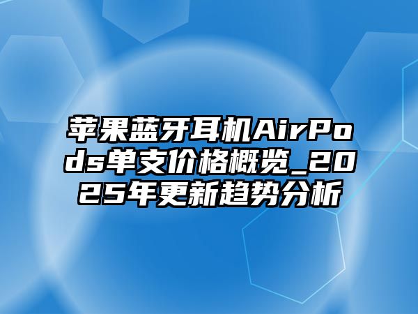 蘋果藍牙耳機AirPods單支價格概覽_2025年更新趨勢分析
