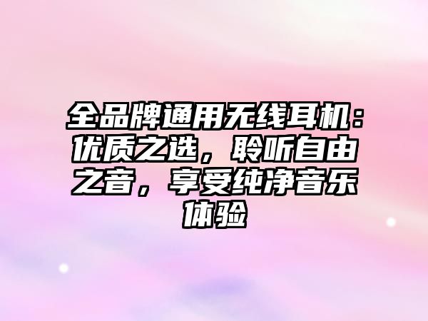 全品牌通用無線耳機：優質之選，聆聽自由之音，享受純凈音樂體驗