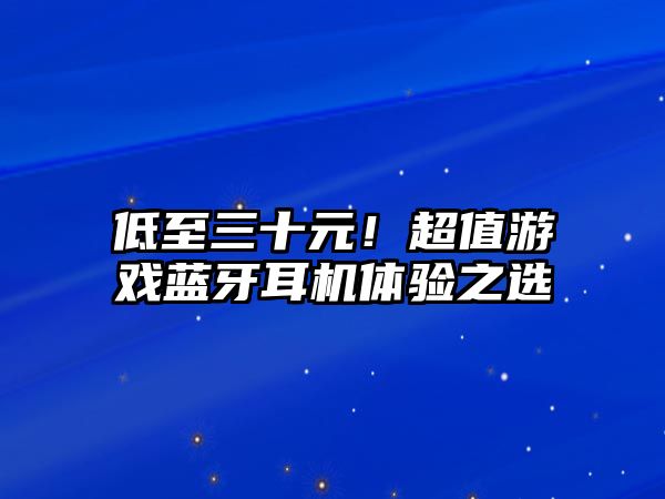 低至三十元！超值游戲藍牙耳機體驗之選