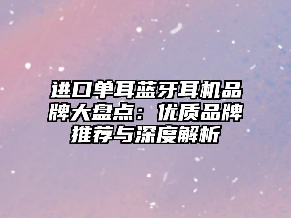 進口單耳藍牙耳機品牌大盤點：優質品牌推薦與深度解析