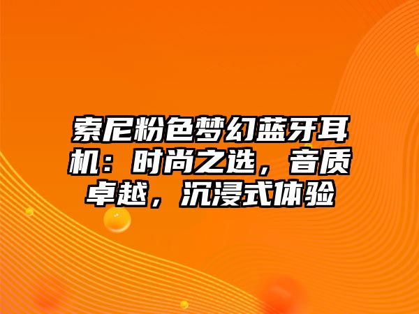 索尼粉色夢幻藍牙耳機：時尚之選，音質卓越，沉浸式體驗