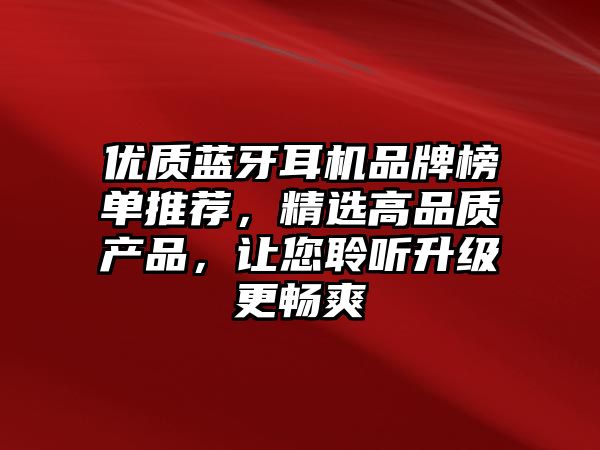 優(yōu)質(zhì)藍(lán)牙耳機(jī)品牌榜單推薦，精選高品質(zhì)產(chǎn)品，讓您聆聽(tīng)升級(jí)更暢爽