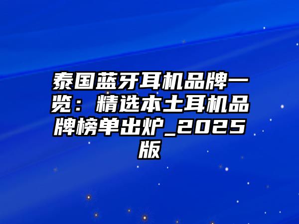 泰國藍(lán)牙耳機(jī)品牌一覽：精選本土耳機(jī)品牌榜單出爐_2025版