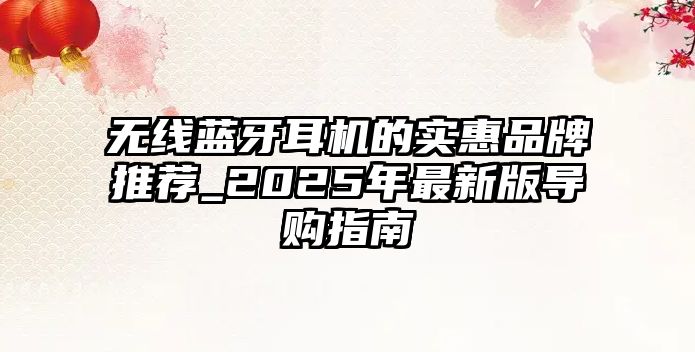無線藍牙耳機的實惠品牌推薦_2025年最新版導購指南
