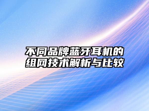 不同品牌藍牙耳機的組網技術解析與比較