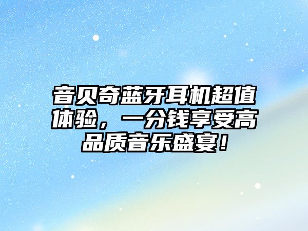 音貝奇藍牙耳機超值體驗，一分錢享受高品質音樂盛宴！